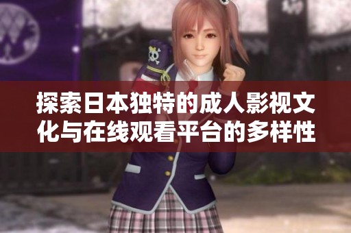 探索日本独特的成人影视文化与在线观看平台的多样性