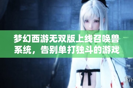 梦幻西游无双版上线召唤兽系统，告别单打独斗的游戏体验