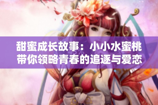 甜蜜成长故事：小小水蜜桃带你领略青春的追逐与爱恋