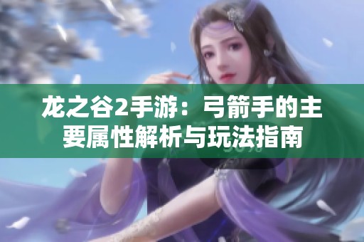 龙之谷2手游：弓箭手的主要属性解析与玩法指南