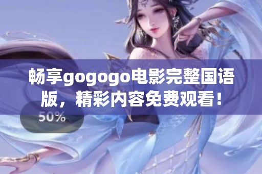 畅享gogogo电影完整国语版，精彩内容免费观看！