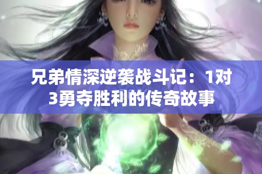 兄弟情深逆袭战斗记：1对3勇夺胜利的传奇故事