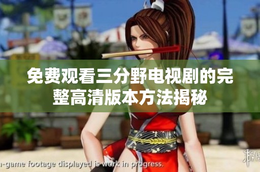 免费观看三分野电视剧的完整高清版本方法揭秘