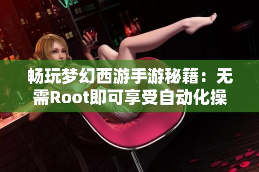 畅玩梦幻西游手游秘籍：无需Root即可享受自动化操作新体验