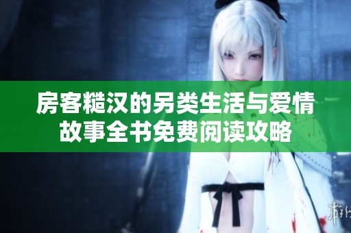 房客糙汉的另类生活与爱情故事全书免费阅读攻略