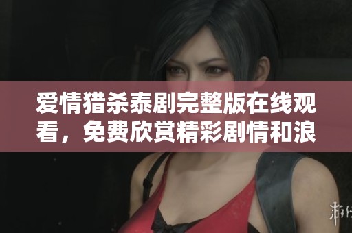 爱情猎杀泰剧完整版在线观看，免费欣赏精彩剧情和浪漫瞬间