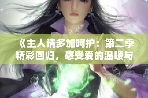 《主人请多加呵护：第二季精彩回归，感受爱的温暖与冒险》