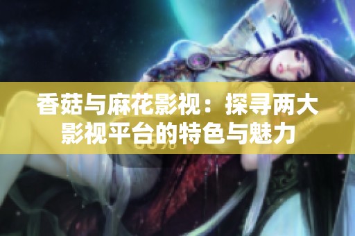 香菇与麻花影视：探寻两大影视平台的特色与魅力