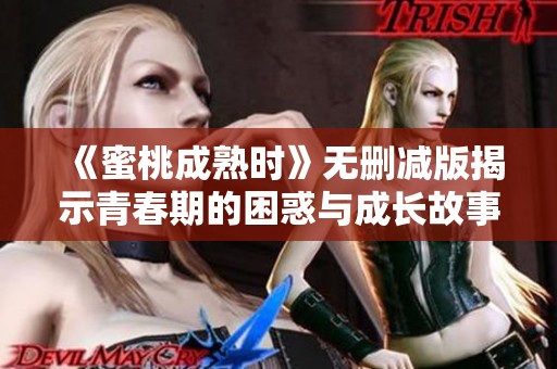 《蜜桃成熟时》无删减版揭示青春期的困惑与成长故事