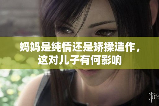 妈妈是纯情还是矫揉造作，这对儿子有何影响