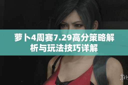 萝卜4周赛7.29高分策略解析与玩法技巧详解