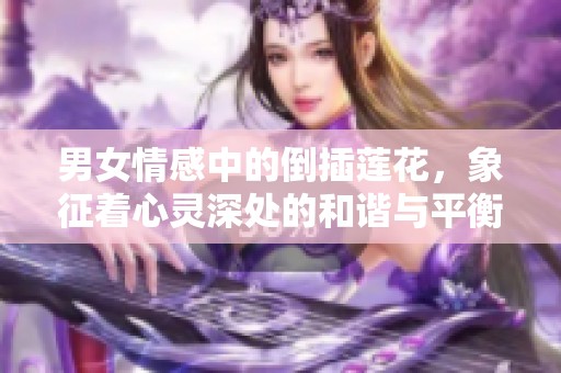 男女情感中的倒插莲花，象征着心灵深处的和谐与平衡