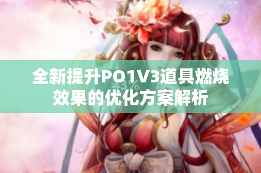 全新提升PO1V3道具燃烧效果的优化方案解析