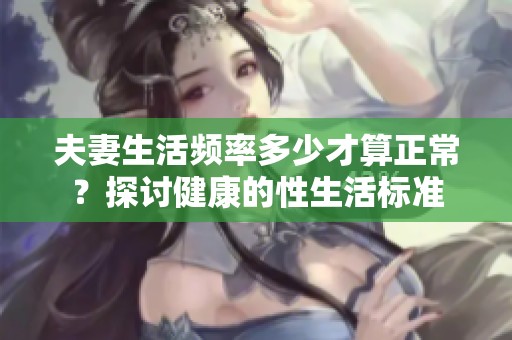 夫妻生活频率多少才算正常？探讨健康的性生活标准