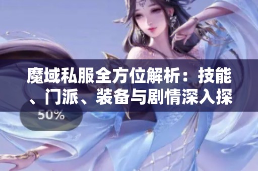 魔域私服全方位解析：技能、门派、装备与剧情深入探讨