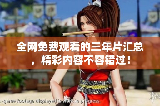 全网免费观看的三年片汇总，精彩内容不容错过！