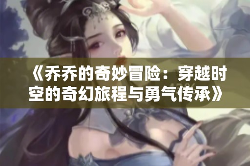 《乔乔的奇妙冒险：穿越时空的奇幻旅程与勇气传承》