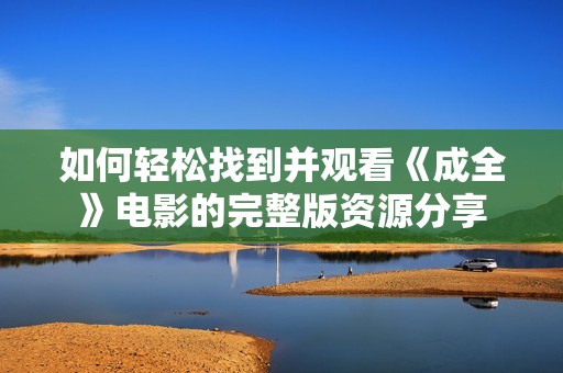 如何轻松找到并观看《成全》电影的完整版资源分享