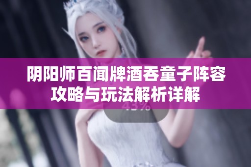 阴阳师百闻牌酒吞童子阵容攻略与玩法解析详解