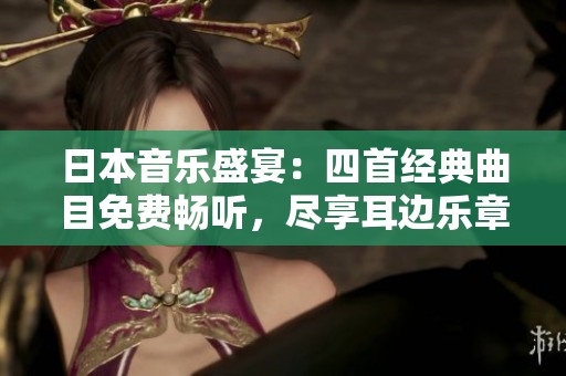 日本音乐盛宴：四首经典曲目免费畅听，尽享耳边乐章