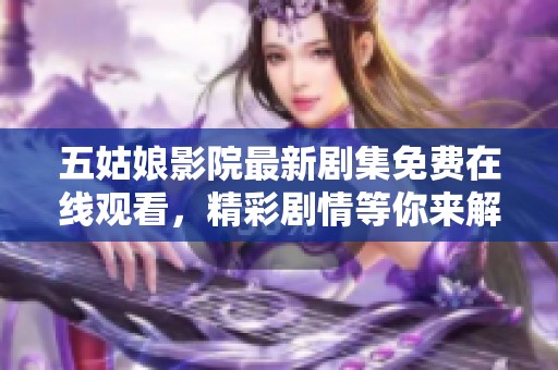 五姑娘影院最新剧集免费在线观看，精彩剧情等你来解锁！