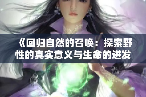 《回归自然的召唤：探索野性的真实意义与生命的迸发》