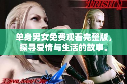 单身男女免费观看完整版，探寻爱情与生活的故事。