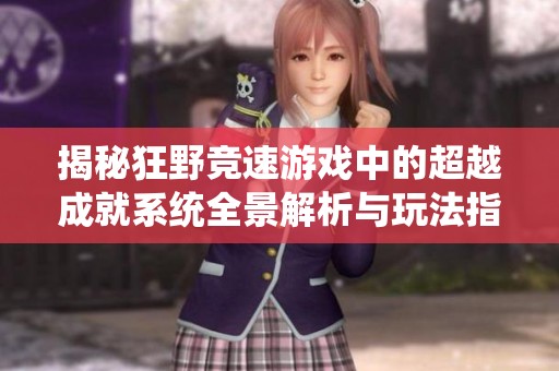 揭秘狂野竞速游戏中的超越成就系统全景解析与玩法指南