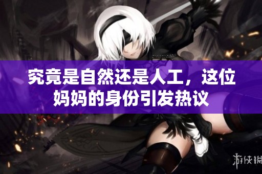 究竟是自然还是人工，这位妈妈的身份引发热议