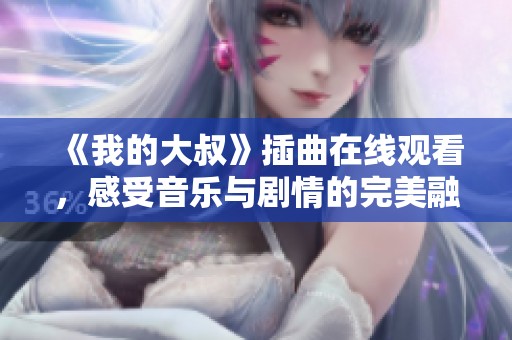 《我的大叔》插曲在线观看，感受音乐与剧情的完美融合