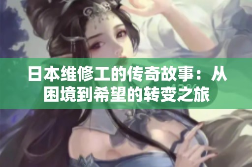 日本维修工的传奇故事：从困境到希望的转变之旅