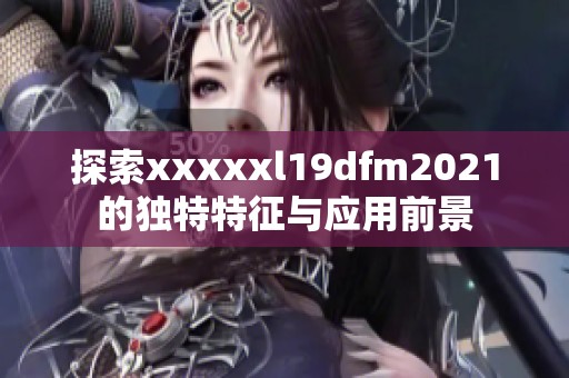 探索xxxxxl19dfm2021的独特特征与应用前景