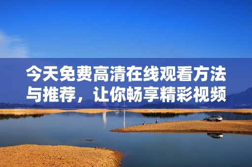 今天免费高清在线观看方法与推荐，让你畅享精彩视频体验