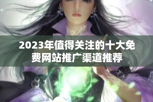 2023年值得关注的十大免费网站推广渠道推荐