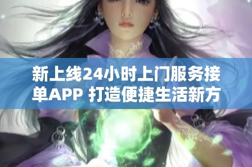 新上线24小时上门服务接单APP 打造便捷生活新方式
