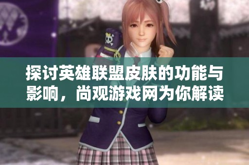 探讨英雄联盟皮肤的功能与影响，尚观游戏网为你解读