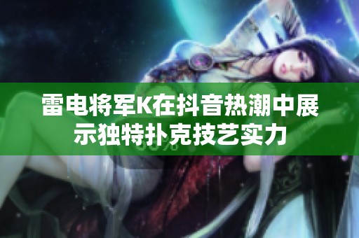 雷电将军K在抖音热潮中展示独特扑克技艺实力