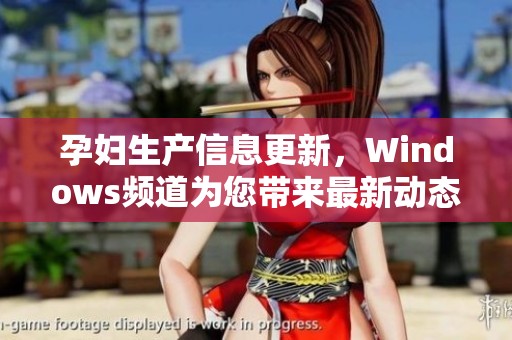 孕妇生产信息更新，Windows频道为您带来最新动态