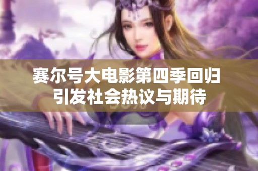 赛尔号大电影第四季回归 引发社会热议与期待