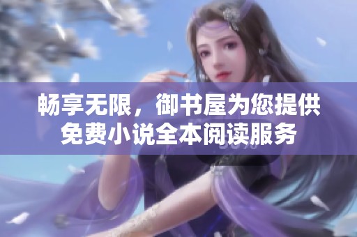 畅享无限，御书屋为您提供免费小说全本阅读服务