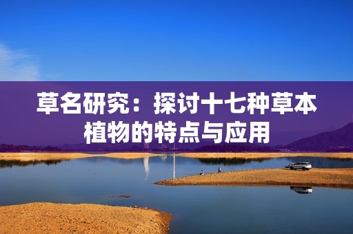 草名研究：探讨十七种草本植物的特点与应用