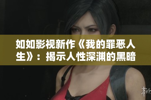 如如影视新作《我的罪恶人生》：揭示人性深渊的黑暗旅程