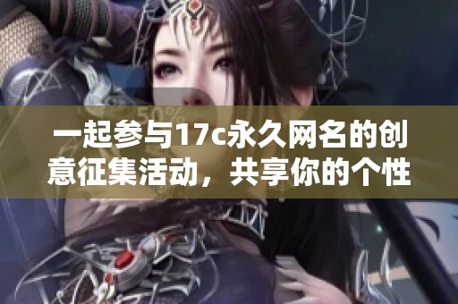 一起参与17c永久网名的创意征集活动，共享你的个性标识