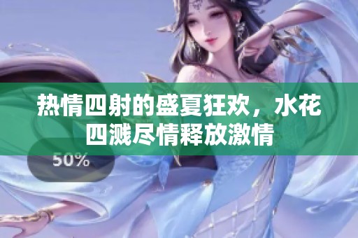 热情四射的盛夏狂欢，水花四溅尽情释放激情