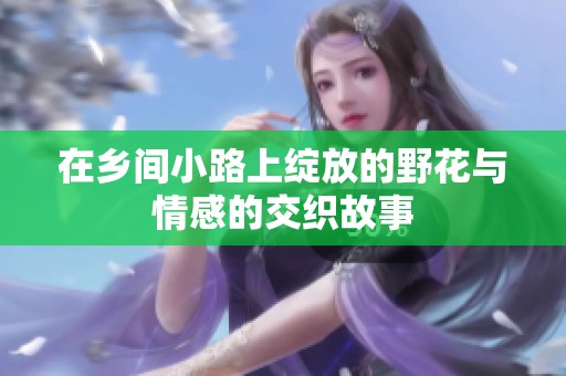 在乡间小路上绽放的野花与情感的交织故事