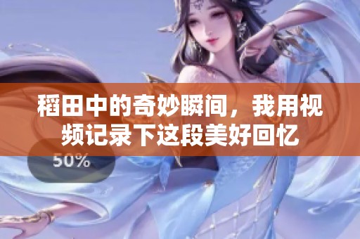 稻田中的奇妙瞬间，我用视频记录下这段美好回忆