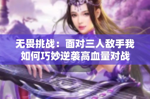 无畏挑战：面对三人敌手我如何巧妙逆袭高血量对战