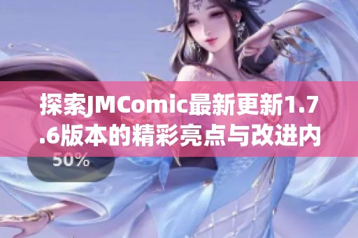 探索JMComic最新更新1.7.6版本的精彩亮点与改进内容