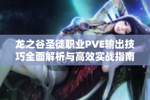 龙之谷圣徒职业PVE输出技巧全面解析与高效实战指南