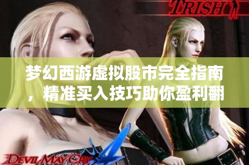 梦幻西游虚拟股市完全指南，精准买入技巧助你盈利翻倍